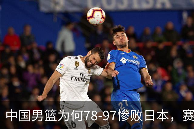 中国男篮为何78-97惨败日本，赛后郭士强毫不客气说出原因，很清醒也很无奈