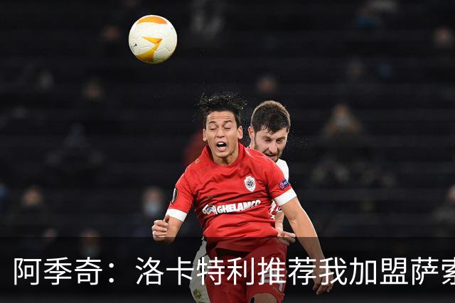 阿季奇：洛卡特利推荐我加盟萨索洛 梅西让我从小爱上了足球